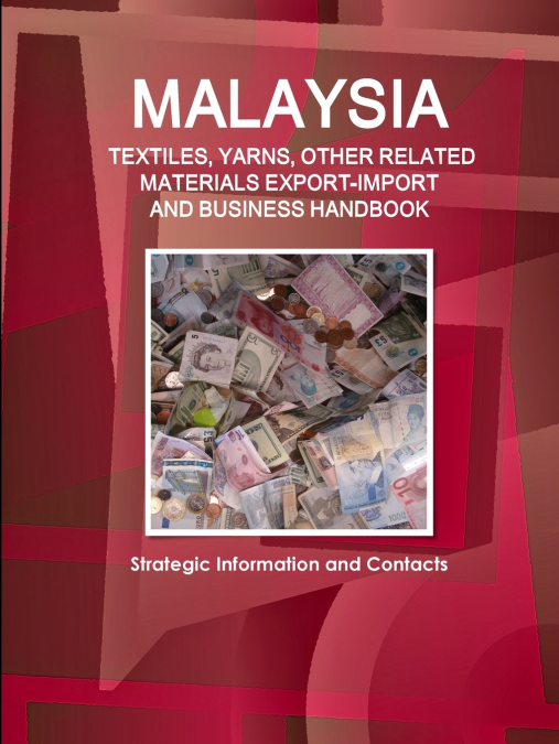 Malaysia TEXTILES, YARNS, OTHER RELATED MATERIALS EXPORT-IMPORT & BUSINESS HANDBOOK - Strategic Information and Contacts