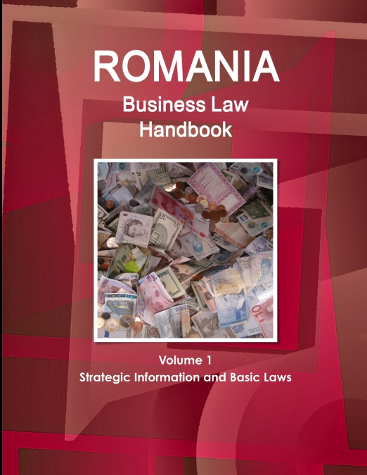 Romania Business Law Handbook Volume 1 Strategic Information and Basic Laws