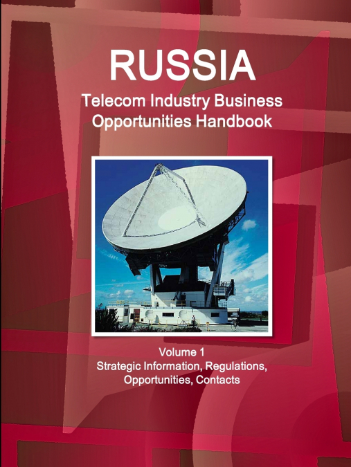 Russia Telecom Industry Business Opportunities Handbook Volume 1 Strategic Information, Regulations, Opportunities, Contacts