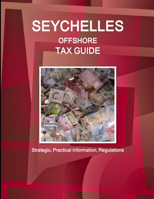 Seychelles Offshore Tax Guide - Strategic, Practical Information, Regulations