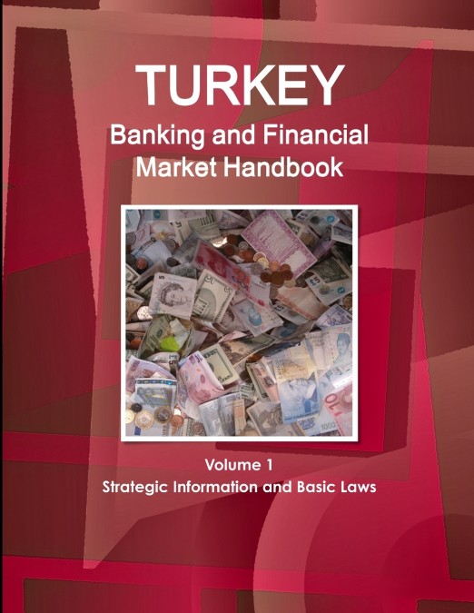 Turkey Banking and Financial Market Handbook Volume 1 Strategic Information and Basic Laws