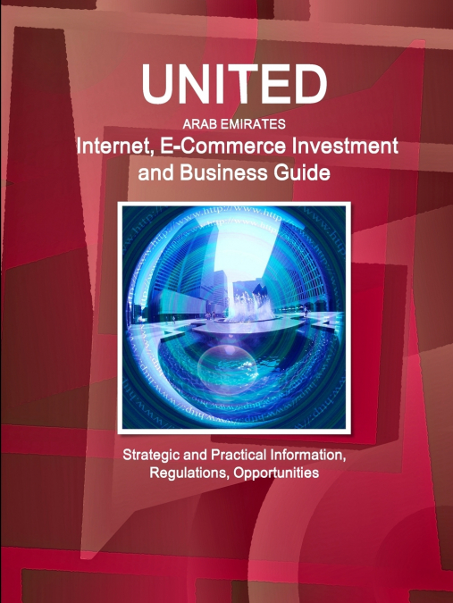 United Arab Emirates Internet, E-Commerce Investment and Business Guide - Strategic and Practical Information, Regulations, Opportunities