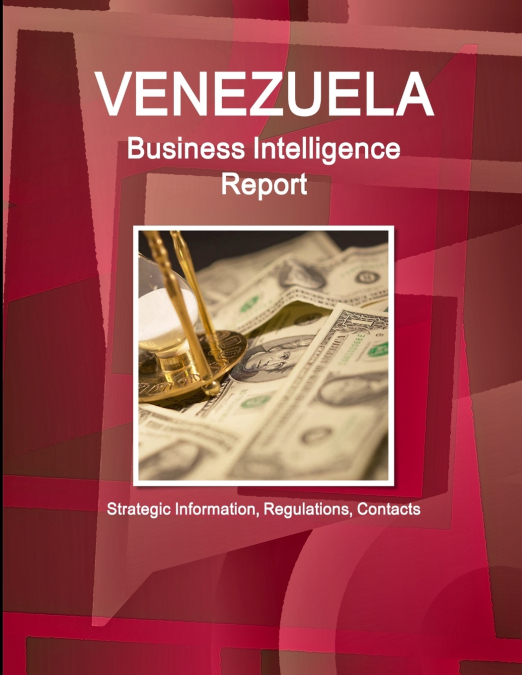 Venezuela Business Intelligence Report - Strategic Information, Regulations, Contacts