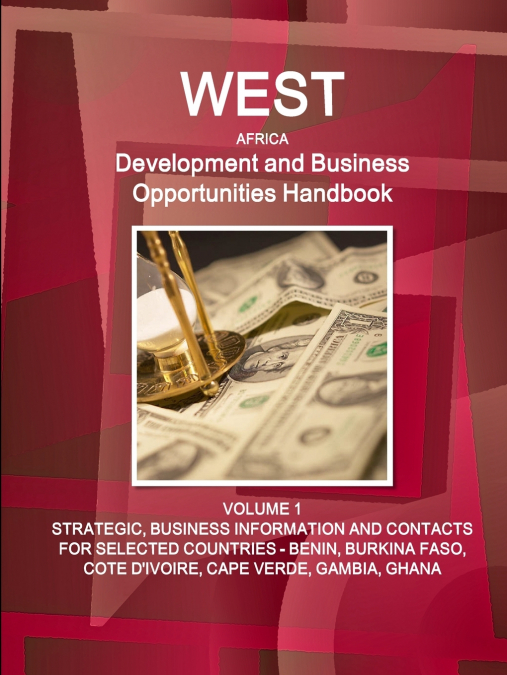 West Africa Development and Business Opportunities Handbook  VOLUME 1 STRATEGIC, BUSINESS INFORMATION AND CONTACTS FOR SELECTED COUNTRIES - BENIN, BURKINA FASO, COTE D’IVOIRE, CAPE VERDE, GAMBIA, GHAN