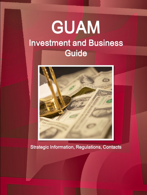 Guam Investment and Business Guide - Strategic Information, Regulations, Contacts