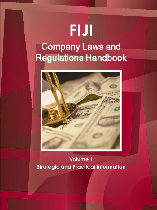 Fiji Company Laws and Regulations Handbook Volume 1 Strategic and Practical Information