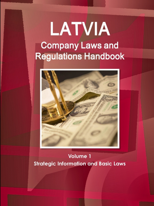 Latvia Company Laws and Regulations Handbook Volume 1 Strategic Information and Basic Laws