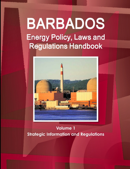 Barbados Energy Policy, Laws and Regulations Handbook Volume 1 Strategic Information and Regulations