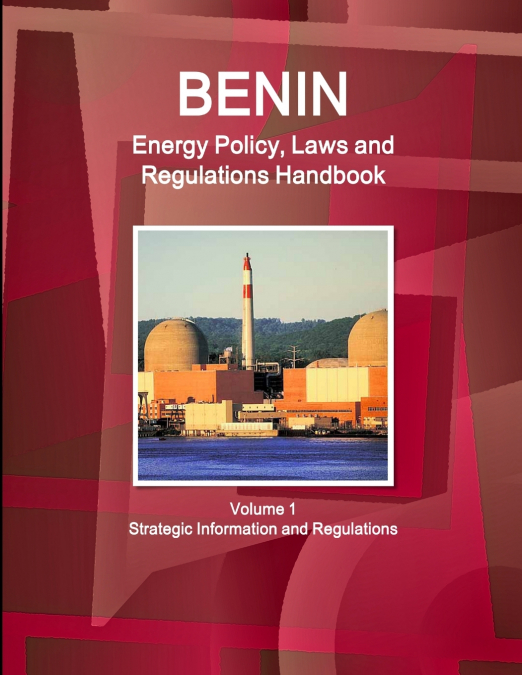 Benin Energy Policy, Laws and Regulations Handbook Volume 1 Strategic Information and Regulations