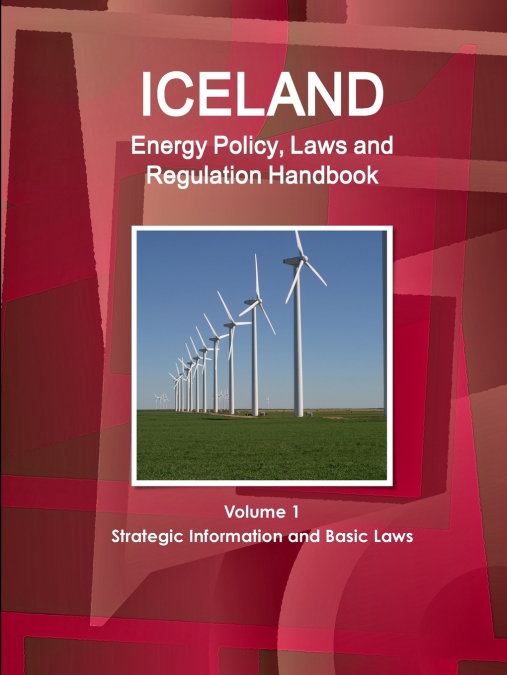 Iceland Energy Policy, Laws and Regulation Handbook Volume 1 Strategic Information and Basic Laws