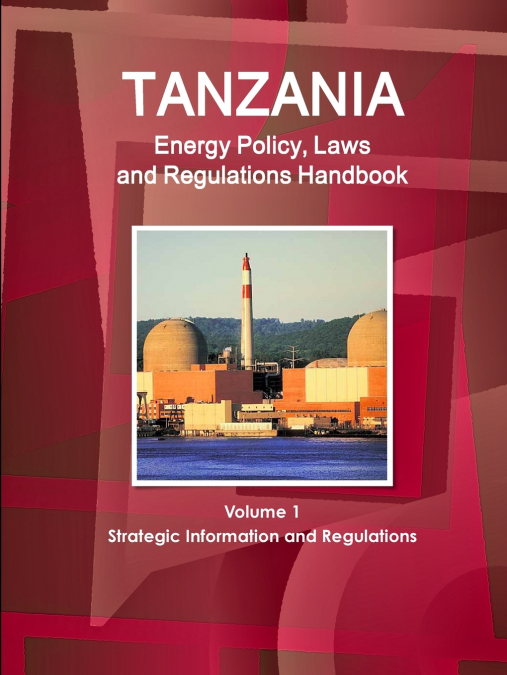 Tanzania Energy Policy, Laws and Regulations Handbook Volume 1 Strategic Information and Regulations