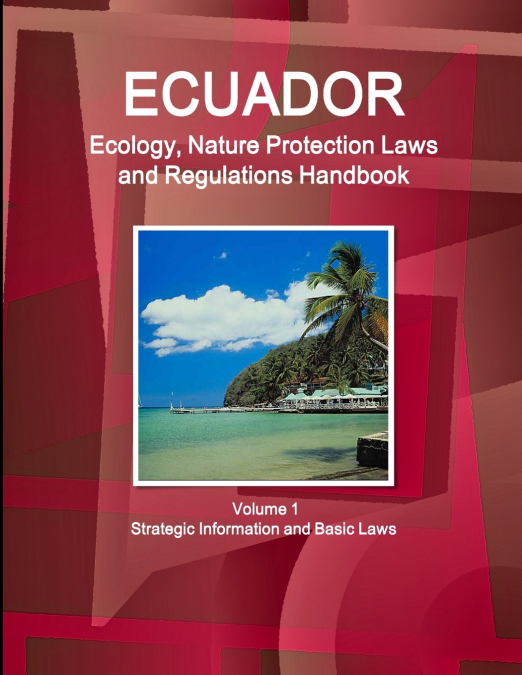 Ecuador Ecology, Nature Protection Laws and Regulations Handbook Volume 1 Strategic Information and Basic Laws