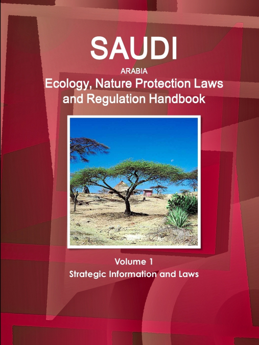 Saudi Arabia Ecology, Nature Protection Laws and Regulation Handbook Volume 1 Strategic Information and Laws