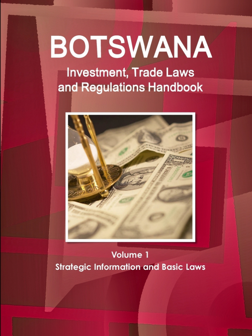 Botswana Investment, Trade Laws and Regulations Handbook Volume 1 Strategic Information and Basic Laws