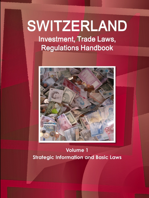 Switzerland Investment, Trade Laws, Regulations Handbook Volume 1 Strategic Information and Basic Laws