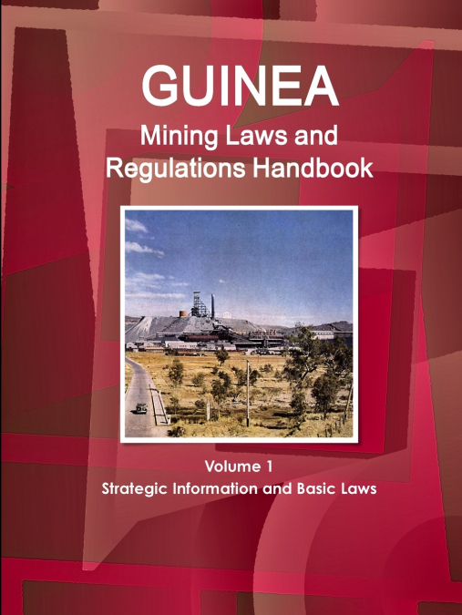 Guinea Mining Laws and Regulations Handbook Volume 1 Strategic Information and Basic Laws