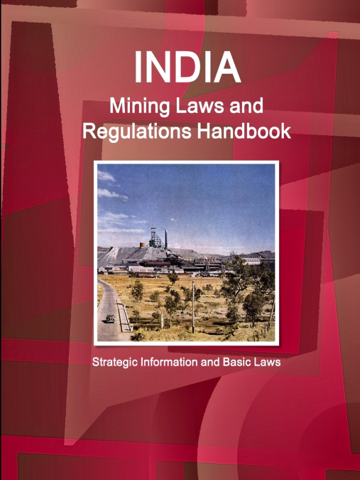 India Mining Laws and Regulations Handbook Volume 1 Strategic Information and Basic Laws