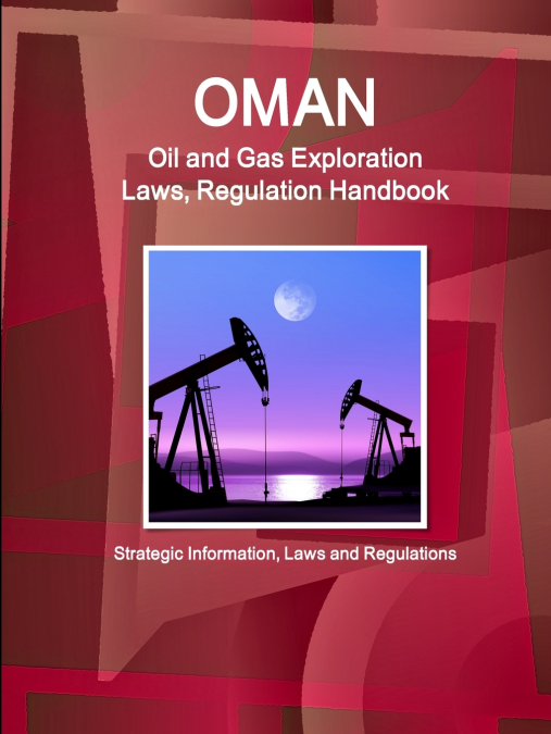 Oman Oil and Gas Exploration Laws, Regulation Handbook - Strategic Information, Laws and Regulations