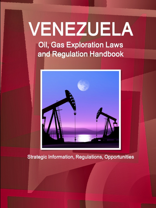 Venezuela Oil, Gas Exploration Laws and Regulation Handbook - Strategic Information, Regulations, Opportunities