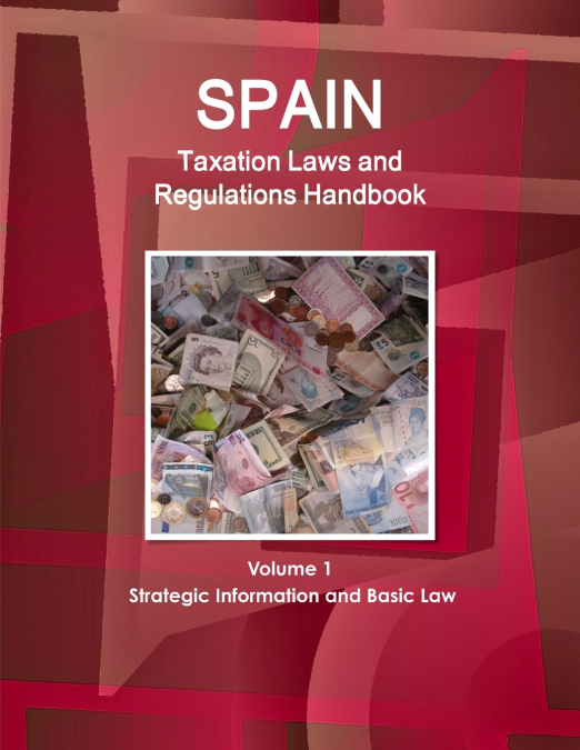 Spain Taxation Laws and Regulations Handbook Volume 1 Strategic Information and Basic Law