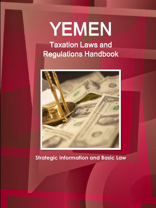 Yemen Taxation Laws and Regulations Handbook - Strategic Information and Basic Law