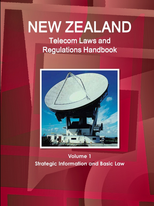 New Zealand Telecom Laws and Regulations Handbook Volume 1 Strategic Information and Basic Law