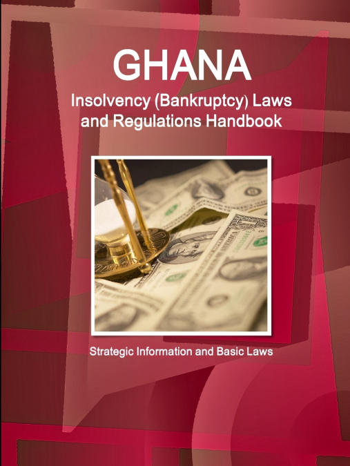 Ghana Insolvency (Bankruptcy) Laws and Regulations Handbook - Strategic Information and Basic Laws