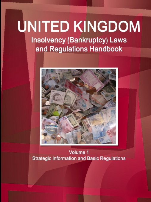 UK Insolvency (Bankruptcy) Laws and Regulations Handbook Volume 1 Strategic Information and Basic Regulations