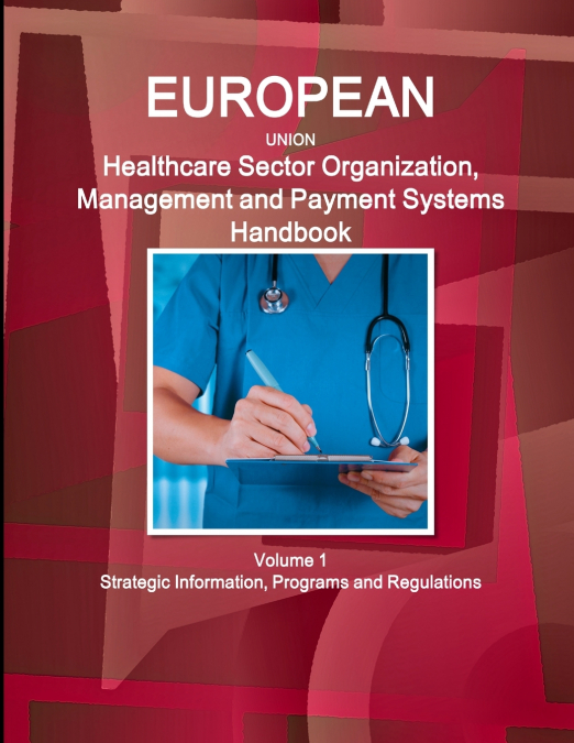 EU Healthcare Sector Organization, Management and Payment Systems Handbook Volume 1 Strategic Information, Programs and Regulations