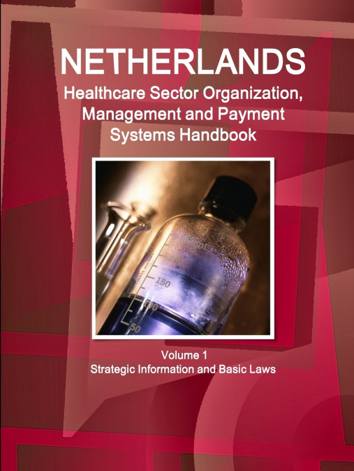 Netherlands Healthcare Sector Organization, Management and Payment Systems Handbook Volume 1 Strategic Information and Basic Laws