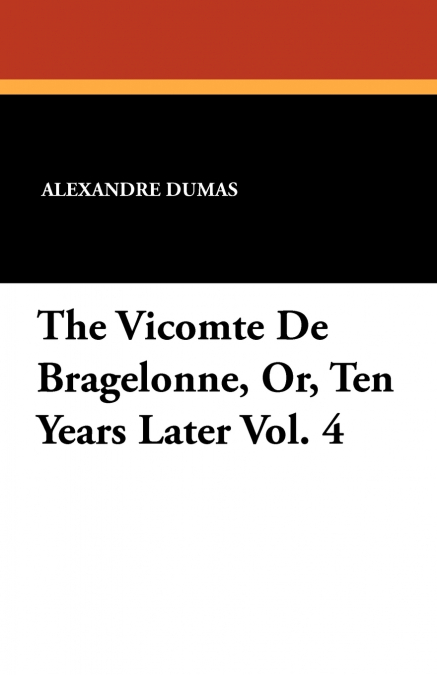 The Vicomte de Bragelonne, Or, Ten Years Later Vol. 4