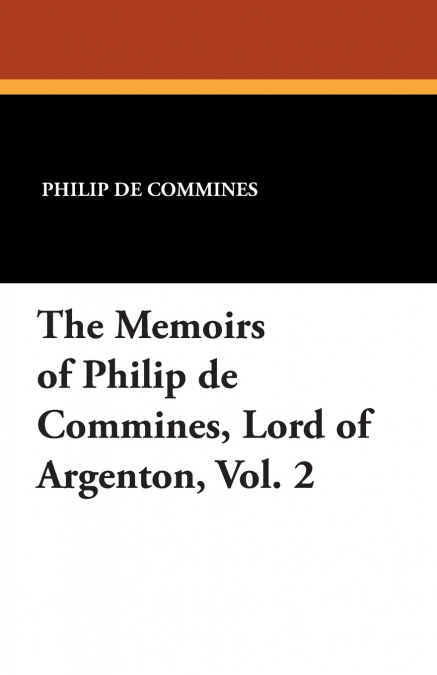 The Memoirs of Philip de Commines, Lord of Argenton, Vol. 2