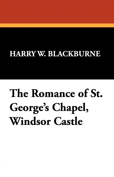 The Romance of St. George’s Chapel, Windsor Castle