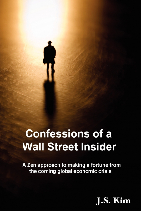 Confessions of a Wall Street Insider, A Zen approach to making a fortune from the coming global economic crisis