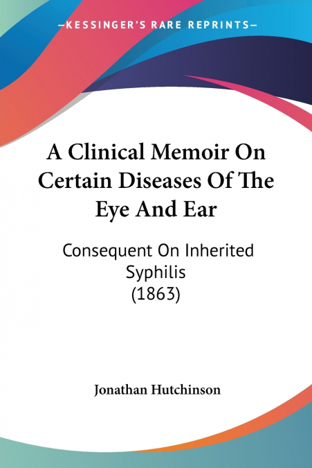 A Clinical Memoir On Certain Diseases Of The Eye And Ear