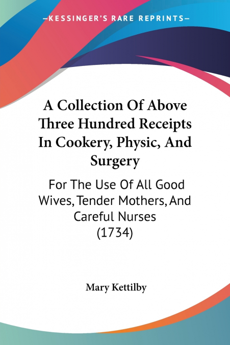 A Collection Of Above Three Hundred Receipts In Cookery, Physic, And Surgery
