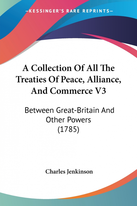 A Collection Of All The Treaties Of Peace, Alliance, And Commerce V3