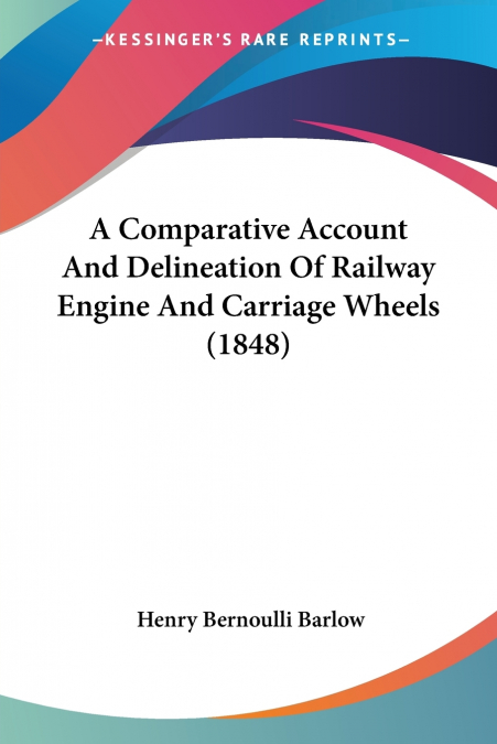 A Comparative Account And Delineation Of Railway Engine And Carriage Wheels (1848)