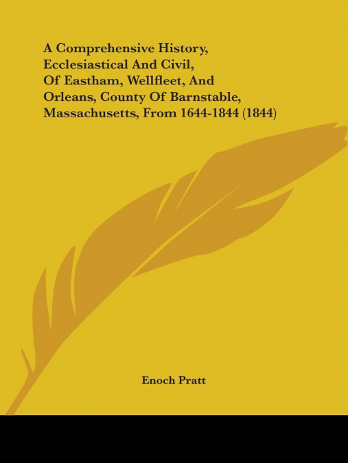 A Comprehensive History, Ecclesiastical And Civil, Of Eastham, Wellfleet, And Orleans, County Of Barnstable, Massachusetts, From 1644-1844 (1844)