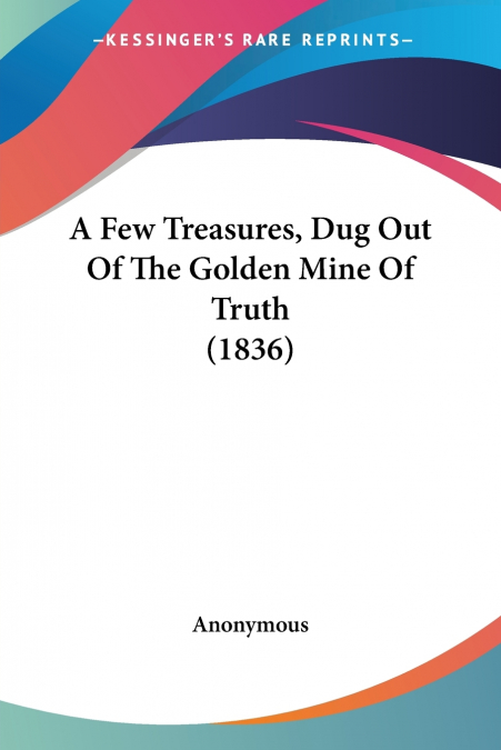 A Few Treasures, Dug Out Of The Golden Mine Of Truth (1836)