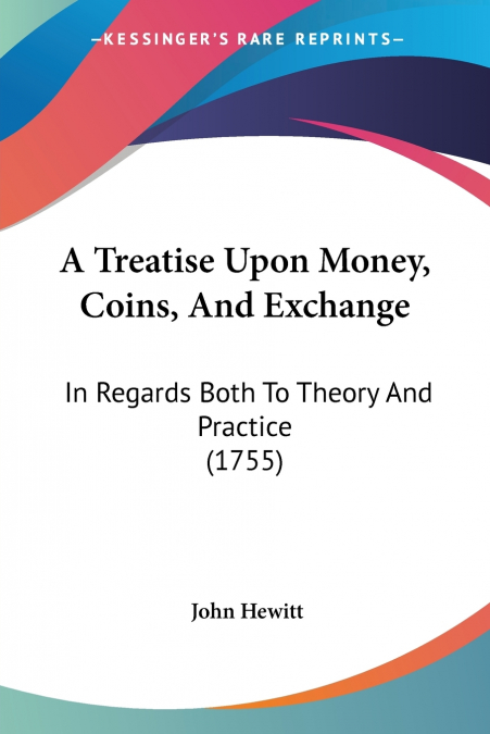 A Treatise Upon Money, Coins, And Exchange