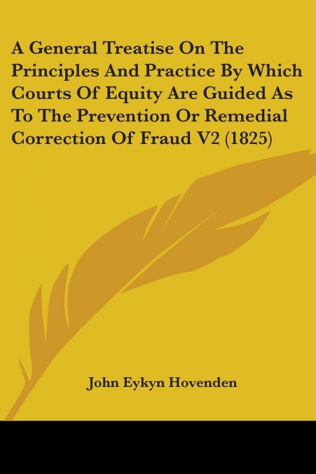 A General Treatise On The Principles And Practice By Which Courts Of Equity Are Guided As To The Prevention Or Remedial Correction Of Fraud V2 (1825)