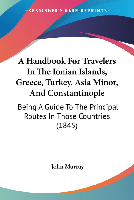 A Handbook For Travelers In The Ionian Islands, Greece, Turkey, Asia Minor, And Constantinople