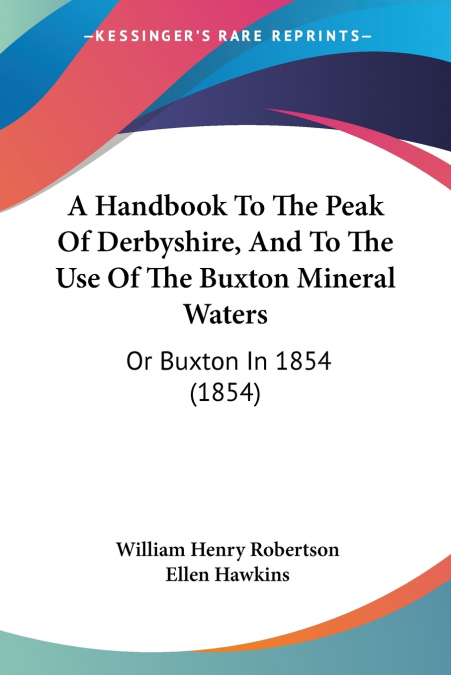 A Handbook To The Peak Of Derbyshire, And To The Use Of The Buxton Mineral Waters