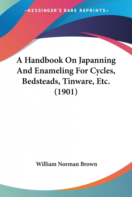 A Handbook On Japanning And Enameling For Cycles, Bedsteads, Tinware, Etc. (1901)