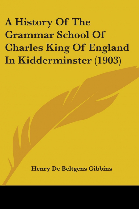 A History Of The Grammar School Of Charles King Of England In Kidderminster (1903)