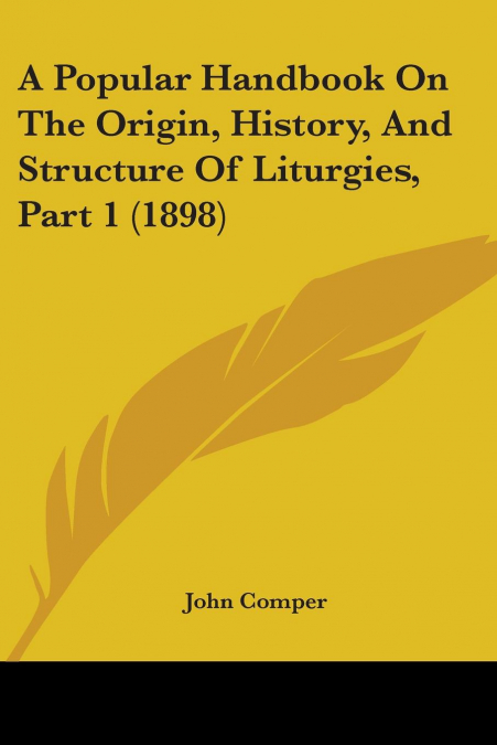 A Popular Handbook On The Origin, History, And Structure Of Liturgies, Part 1 (1898)