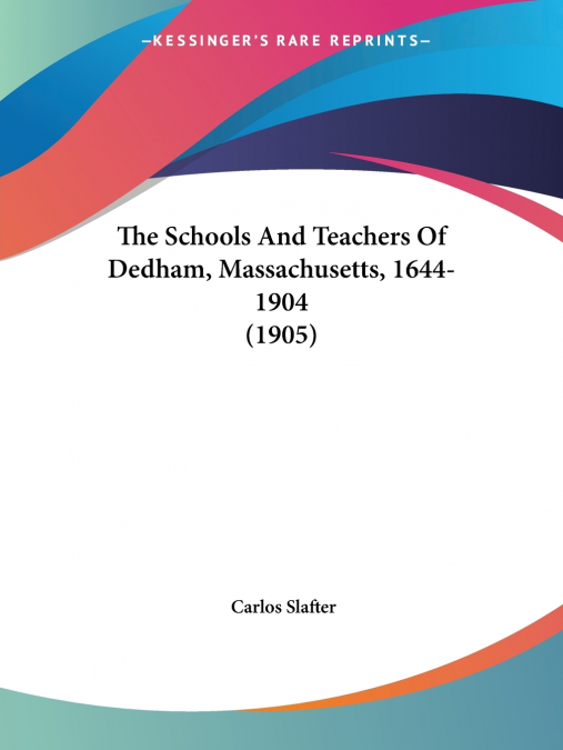 The Schools And Teachers Of Dedham, Massachusetts, 1644-1904 (1905)