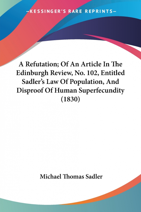 A Refutation; Of An Article In The Edinburgh Review, No. 102, Entitled Sadler’s Law Of Population, And Disproof Of Human Superfecundity (1830)