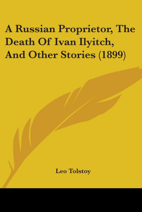 A Russian Proprietor, The Death Of Ivan Ilyitch, And Other Stories (1899)